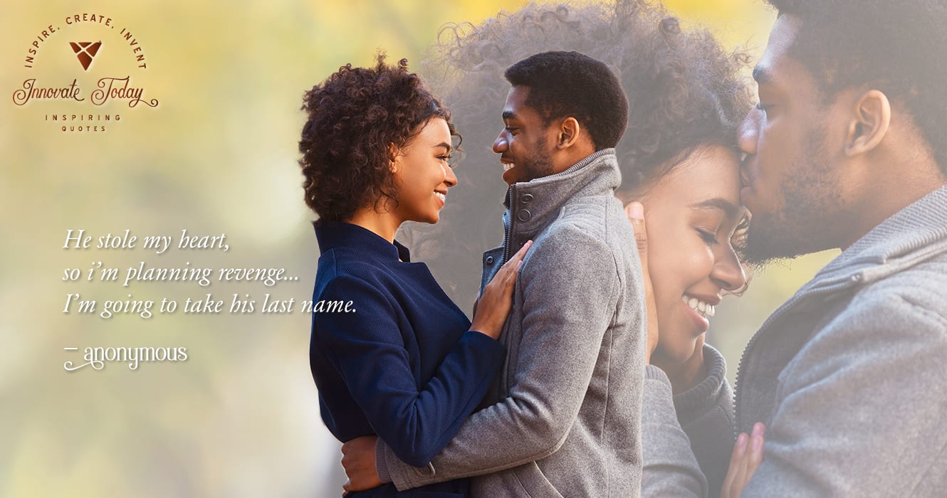 He stole my heart, so i'm planning revenge. I'm giving to take his last name - Anonymous