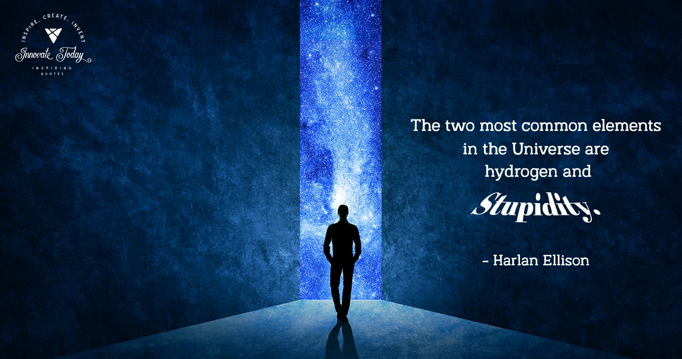 The two most common elements in the universe are hydrogen and stupidity. – Harlan Ellison